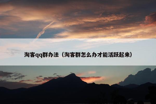 淘客qq群办法（淘客群怎么办才能活跃起来）