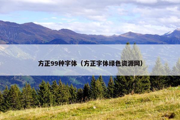 方正99种字体（方正字体绿色资源网）