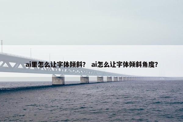 ai里怎么让字体倾斜？ ai怎么让字体倾斜角度？