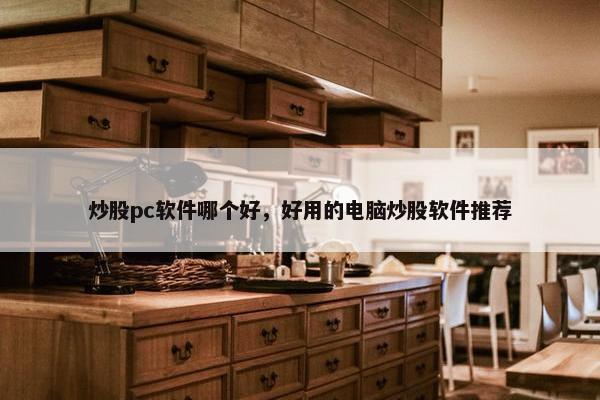 炒股pc软件哪个好，好用的电脑炒股软件推荐