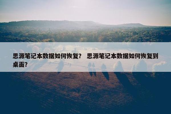 思源笔记本数据如何恢复？ 思源笔记本数据如何恢复到桌面？