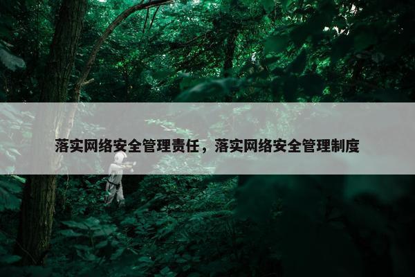 落实网络安全管理责任，落实网络安全管理制度