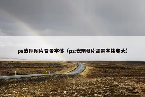 ps清理图片背景字体（ps清理图片背景字体变大）