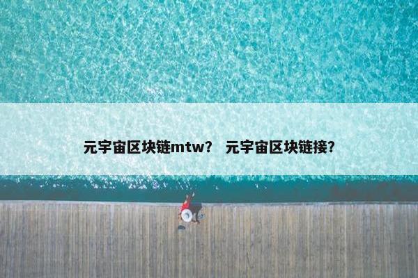 元宇宙区块链mtw？ 元宇宙区块链接？