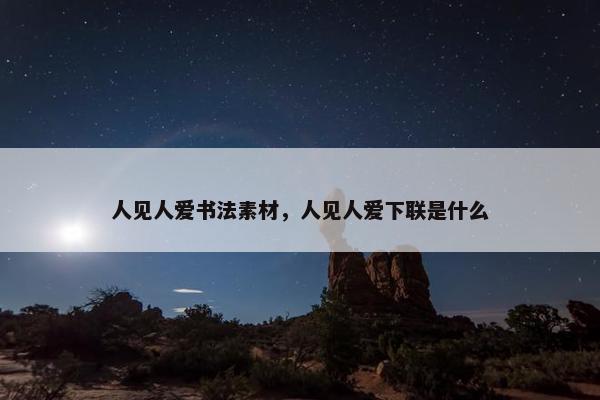 人见人爱书法素材，人见人爱下联是什么