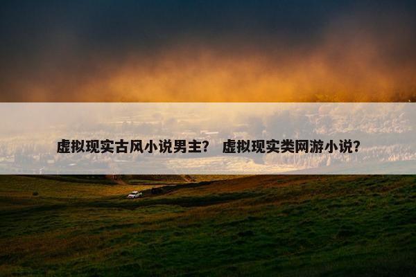 虚拟现实古风小说男主？ 虚拟现实类网游小说？