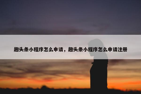 趣头条小程序怎么申请，趣头条小程序怎么申请注册