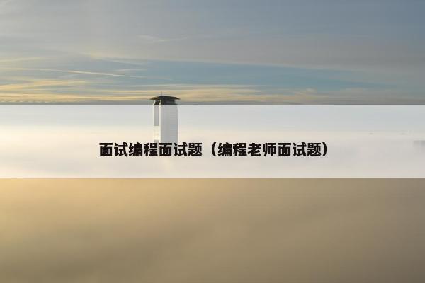 面试编程面试题（编程老师面试题）