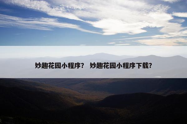妙趣花园小程序？ 妙趣花园小程序下载？
