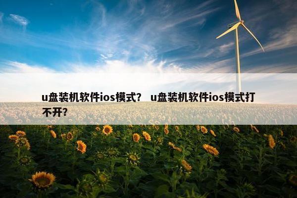 u盘装机软件ios模式？ u盘装机软件ios模式打不开？