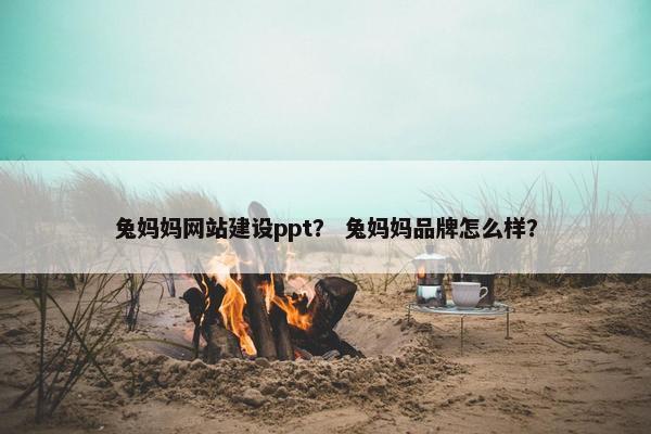 兔妈妈网站建设ppt？ 兔妈妈品牌怎么样？