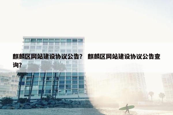 麒麟区网站建设协议公告？ 麒麟区网站建设协议公告查询？