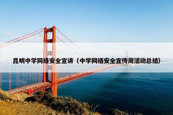 昆明中学网络安全宣讲（中学网络安全宣传周活动总结）