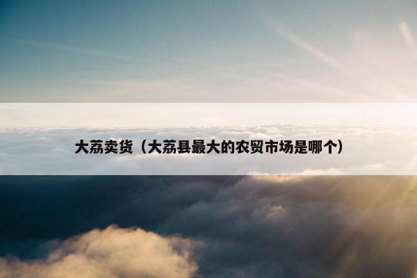 大荔卖货（大荔县最大的农贸市场是哪个）