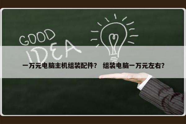 一万元电脑主机组装配件？ 组装电脑一万元左右？