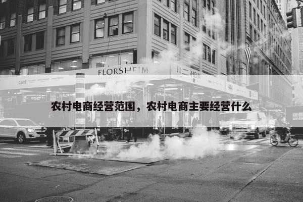 农村电商经营范围，农村电商主要经营什么