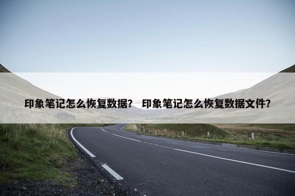 印象笔记怎么恢复数据？ 印象笔记怎么恢复数据文件？