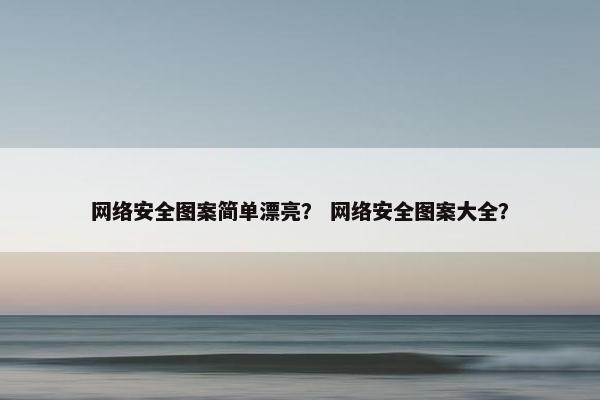 网络安全图案简单漂亮？ 网络安全图案大全？