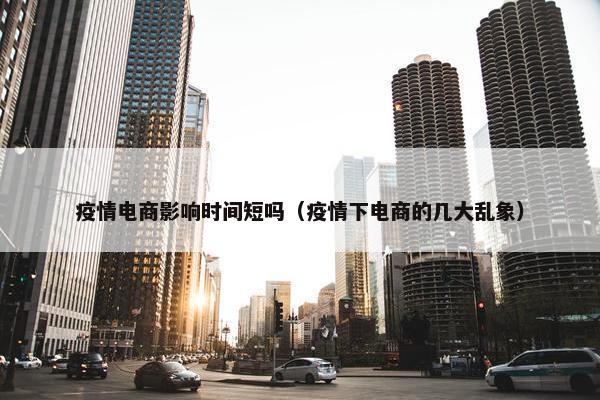 疫情电商影响时间短吗（疫情下电商的几大乱象）