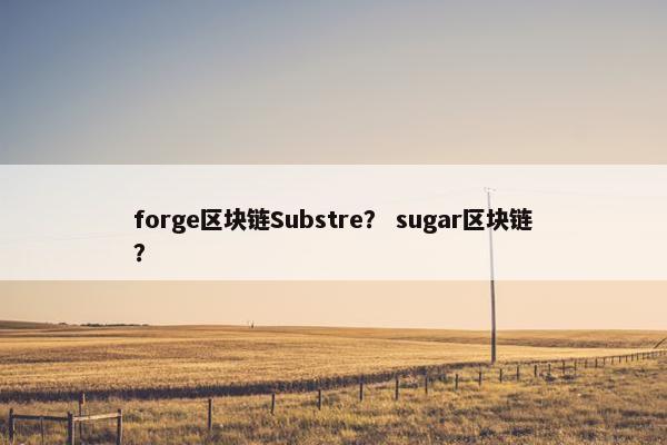 forge区块链Substre？ sugar区块链？