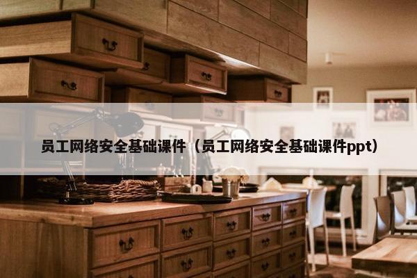 员工网络安全基础课件（员工网络安全基础课件ppt）