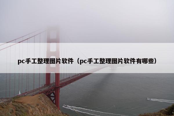 pc手工整理图片软件（pc手工整理图片软件有哪些）
