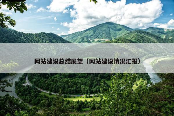 网站建设总结展望（网站建设情况汇报）