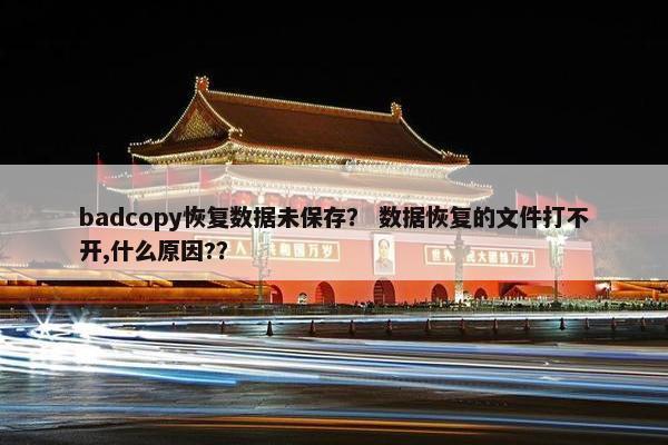 badcopy恢复数据未保存？ 数据恢复的文件打不开,什么原因?？
