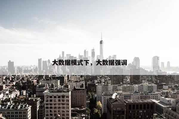 大数据模式下，大数据强调
