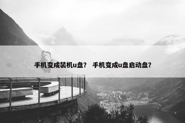 手机变成装机u盘？ 手机变成u盘启动盘？