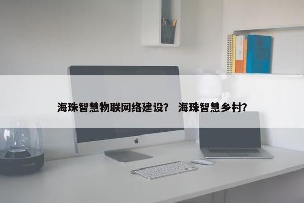 海珠智慧物联网络建设？ 海珠智慧乡村？