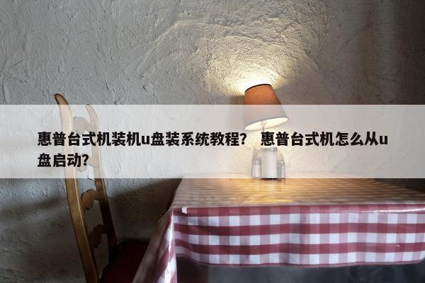 惠普台式机装机u盘装系统教程？ 惠普台式机怎么从u盘启动？