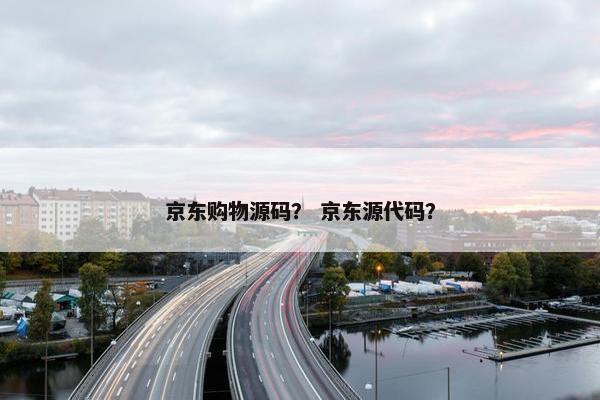 京东购物源码？ 京东源代码？