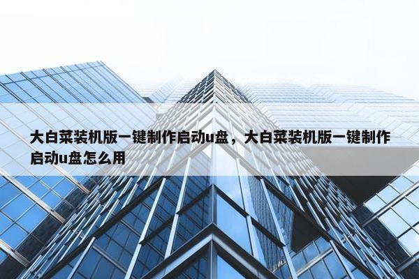 大白菜装机版一键制作启动u盘，大白菜装机版一键制作启动u盘怎么用