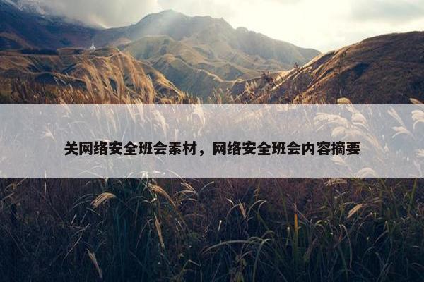 关网络安全班会素材，网络安全班会内容摘要
