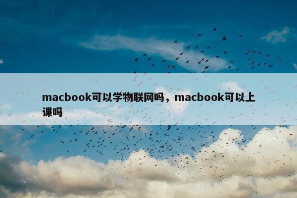 macbook可以学物联网吗，macbook可以上课吗
