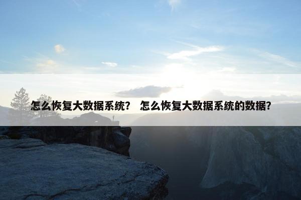 怎么恢复大数据系统？ 怎么恢复大数据系统的数据？