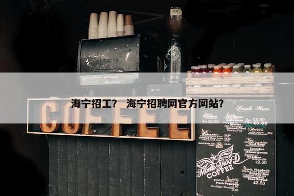 海宁招工？ 海宁招聘网官方网站？