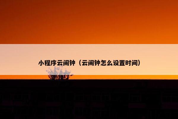 小程序云闹钟（云闹钟怎么设置时间）