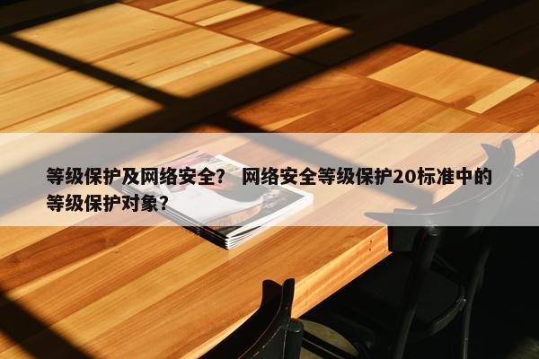 等级保护及网络安全？ 网络安全等级保护20标准中的等级保护对象？