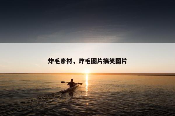 炸毛素材，炸毛图片搞笑图片
