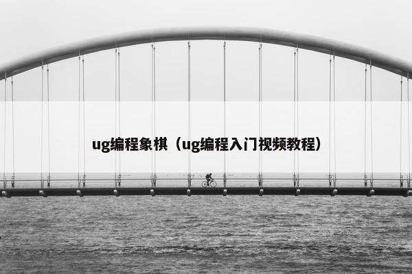 ug编程象棋（ug编程入门视频教程）