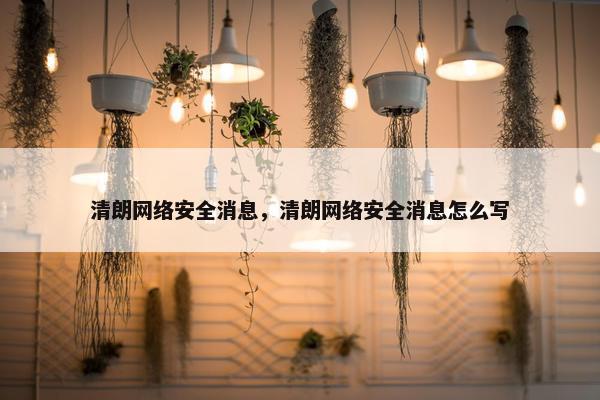 清朗网络安全消息，清朗网络安全消息怎么写