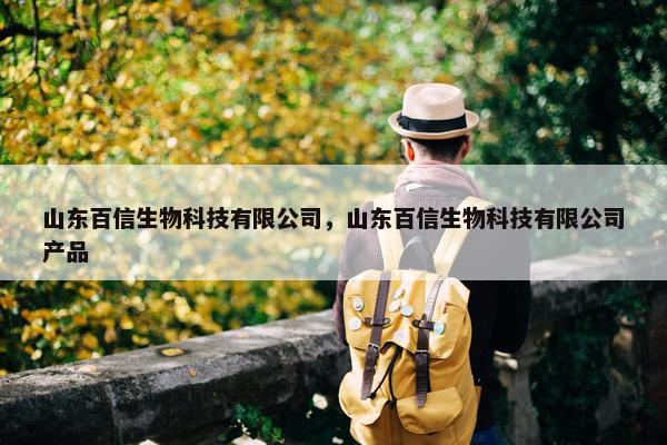 山东百信生物科技有限公司，山东百信生物科技有限公司产品