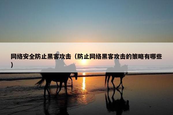 网络安全防止黑客攻击（防止网络黑客攻击的策略有哪些）