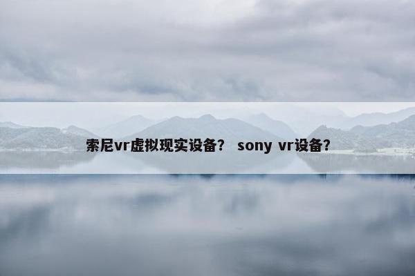 索尼vr虚拟现实设备？ sony vr设备？