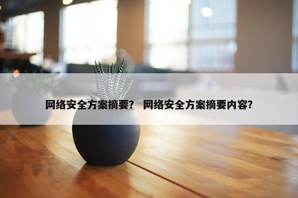 网络安全方案摘要？ 网络安全方案摘要内容？