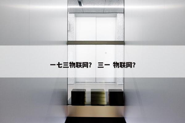 一七三物联网？ 三一 物联网？