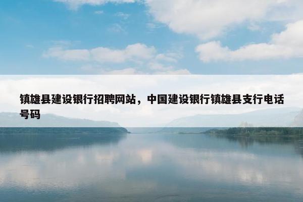 镇雄县建设银行招聘网站，中国建设银行镇雄县支行电话号码