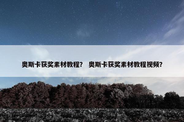 奥斯卡获奖素材教程？ 奥斯卡获奖素材教程视频？